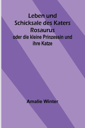 Leben und Schicksale des Katers Rosaurus; oder die kleine Prinzessin und ihre Katze (German Edition) Leben und Schicksale des Katers Rosaurus; oder die kleine Prinzessin und ihre Katze (German Edition)