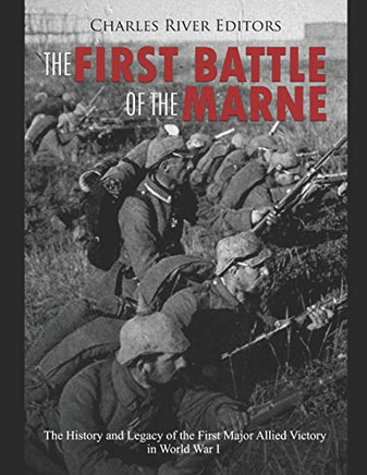 The First Battle Of The Marne: The History And Legacy Of The First Major Allied Victory In World War I - 9781097199884