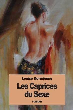 Les Caprices Du Sexe: Ou Les Audaces Erotiques De Mademoiselle Louise De B. (French Edition)
