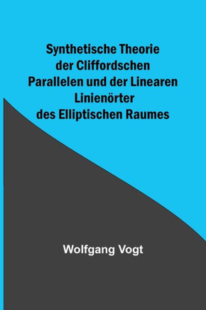 Synthetische Theorie der Cliffordschen Parallelen und der Linearen Linienörter des Elliptischen Raumes (German Edition)