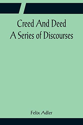 Creed And Deed; A Series Of Discourses