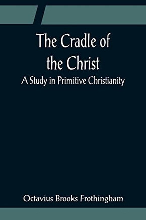 The Cradle Of The Christ; A Study In Primitive Christianity
