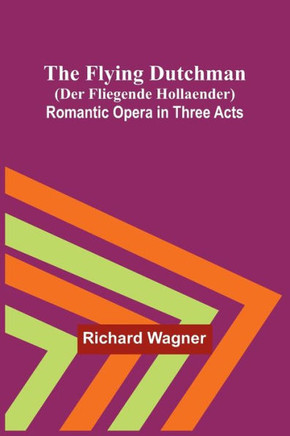The Flying Dutchman (Der Fliegende Hollaender): Romantic Opera in Three Acts (German Edition)