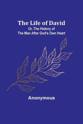 The Life of David; Or, The History of the Man After God's Own Heart