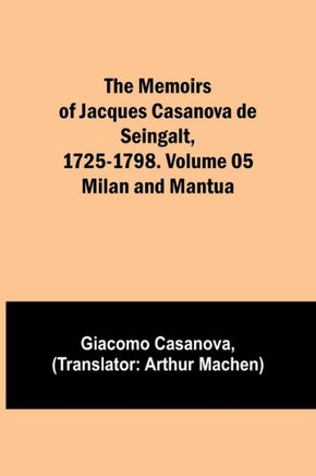 The Memoirs of Jacques Casanova de Seingalt, 1725-1798. Volume 05: Milan and Mantua
