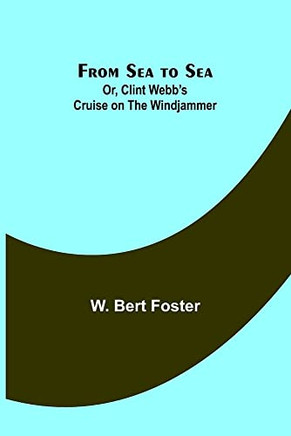 From Sea To Sea; Or, Clint Webb's Cruise On The Windjammer