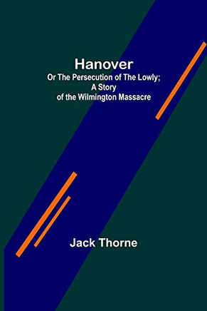 Hanover; Or The Persecution Of The Lowly; A Story Of The Wilmington Massacre.