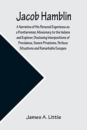 Jacob Hamblin: A Narrative Of His Personal Experience As A Frontiersman, Missionary To The Indians And Explorer, Disclosing Interpositions Of ... Of The Faith-Promoting Series, Designed For