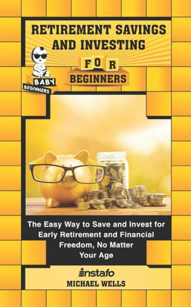 Retirement Savings and Investing for Beginners: The Easy Way to Save and Invest for Early Retirement and Financial Freedom, No Matter Your Age (Baby Beginners)
