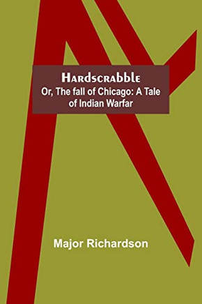 Hardscrabble; Or, The Fall Of Chicago: A Tale Of Indian Warfar