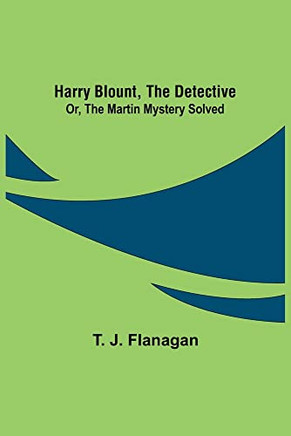 Harry Blount, The Detective; Or, The Martin Mystery Solved
