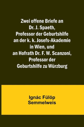 Zwei offene Briefe an Dr. J. Spaeth, Professor der Geburtshilfe an der k. k. Josefs-Akademie in Wien, und an Hofrath Dr. F. W. Scanzoni, Professor der Geburtshilfe zu Würzburg (German Edition)
