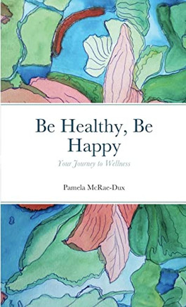 Be Healthy, Be Happy : Your Journey To Wellness