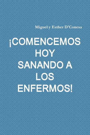 ¡Comencemos Hoy Sanando A Los Enfermos! (Spanish Edition)
