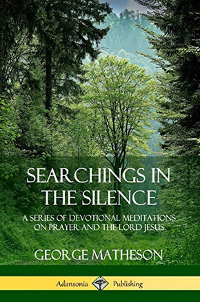 Searchings in the Silence: A Series of Devotional Meditations on Prayer and the Lord Jesus