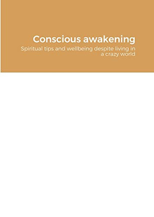 Conscious awakening: Spiritual tips and wellbeing despite living in a crazy world
