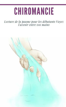 Chiromancie : Lecture de la paume pour les débutants Voyez l'avenir entre vos mains (French Edition)