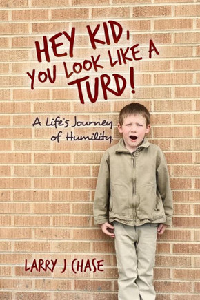 Hey Kid, You Look Like A Turd!: A Life's Journey Of Humility.