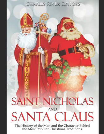 Saint Nicholas And Santa Claus : The History Of The Man And The Character Behind The Most Popular Christmas Traditions - 9781793304551