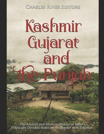 Kashmir, Gujarat, and the Punjab: The Ancient and Modern History of India?s Politically Divided States on the Border with Pakistan - 9781792730832