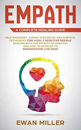 Empath Û A Complete Healing Guide: Self Discovery, Coping Strategies And Survival Techniques For Highly Sensitive People. Dealing With The Effects Of ... And How To Develop To Enhance Your Life Now!