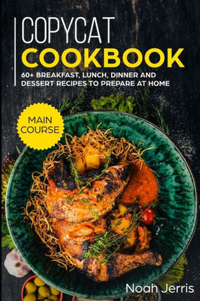 Copycat Recipes: MAIN COURSE - 60 Breakfast, Lunch, Dinner and Dessert Recipes to prepare at home