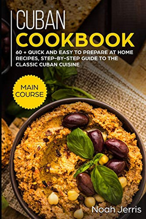 Cuban Cookbook: MAIN COURSE - 60  Quick and easy to prepare at home recipes, step-by-step guide to the classic Cuban cuisine