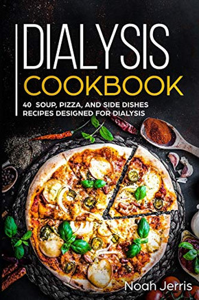 Dialysis Cookbook: 40 Soup, Pizza, And Side Dishes Recipes Designed For Dialysis