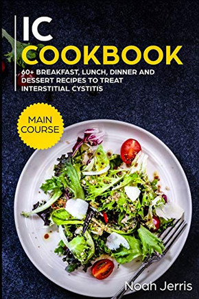 IC Cookbook: MAIN COURSE - 60 Breakfast, Lunch, Dinner and Dessert Recipes to treat Interstitial Cystitis