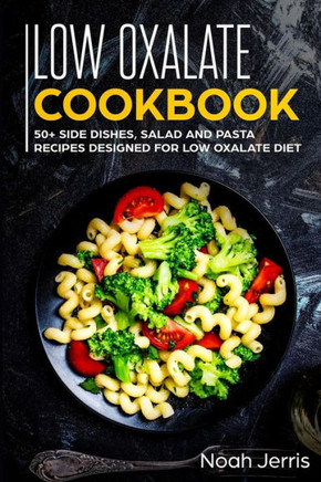 Low Oxalate Cookbook: 50 Side Dishes, Salad And Pasta Recipes Designed For Low Oxalate Diet