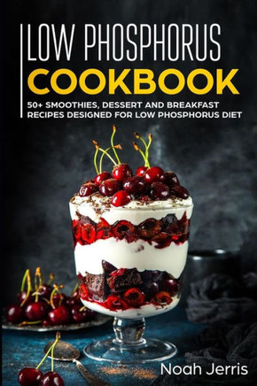 Low Phosphorus Cookbook: 50 Smoothies, Dessert And Breakfast Recipes Designed For Low Phosphorus Diet