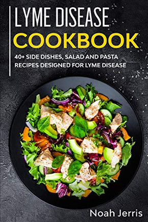 Lyme Disease Cookbook: 40 Side dishes, Salad and Pasta recipes designed for Lyme Disease
