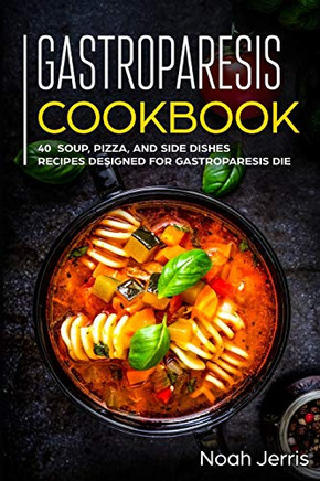 Gastroparesis Cookbook: 40 Soup, Pizza, And Side Dishes Recipes Designed For Gastroparesis Diet