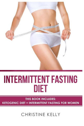 Intermittent Fasting Diet: This Book Includes: Ketogenic Diet  Intermittent Fasting For Women - The Ultimate Beginners Guide For Weight Loss. Includes Easy To Make Keto Recipes and 4 Week Meal Plan