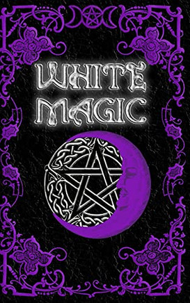 White Magic Spell Book: Wiccan White Magic Spell Book For Beginners