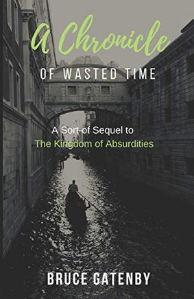 A Chronicle of Wasted Time : A Sort-of Sequel to The Kingdom of Absurdities