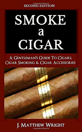 Smoke A Cigar: A Gentleman'S Quick & Easy Guide To Cigars, Cigar Smoking & Cigar Accessories (Tips For Beginners) - Second Edition