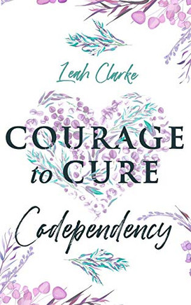 Courage To Cure Codependency: Healthy Detachment Strategies To Overcome Jealousy In Relationships, Stop Controlling Others, Boost Your Self Esteem, And Be Codependent No More