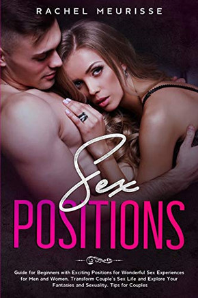 Sex Positions: Guide for Beginners with Exciting Positions for Wonderful Sex Experiences for Men and Women. Transform Couple?ÇÖs Sex Life and Explore Your Fantasies and Sexuality. Tips for Couples