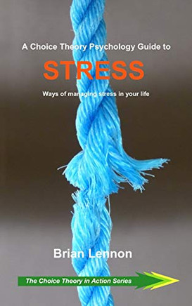 A Choice Theory Psychology Guide To Stress: Ways Of Managing Stress In Your Life (Choice Theory In Action)