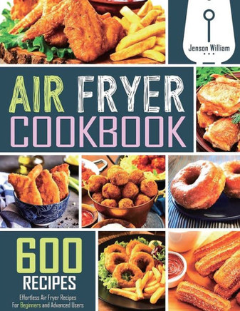 Air Fryer Cookbook : 600 Effortless Air Fryer Recipes for Beginners and Advanced Users