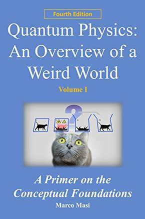 Quantum Physics: An Overview Of A Weird World: A Primer On The Conceptual Foundations Of Quantum Physics