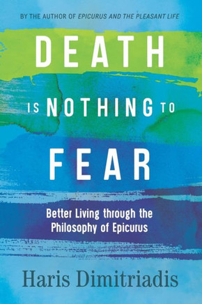 DEATH IS NOTHING TO FEAR: Better Living through the Philosophy of Epicurus