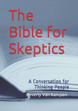 The Bible For Skeptics: A Conversation For Thinking People