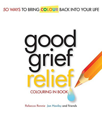 Good Grief Relief: Fifty Ways To Bring Colour Back Into Your Life