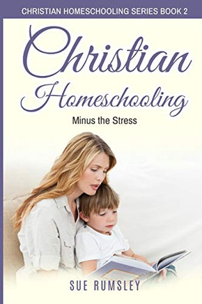 Christian Homeschooling Minus the Stress: Homeschool Any Age, Without Stress, and Teach Your Child with God-Given Courage (Christian Homeschooling Series)