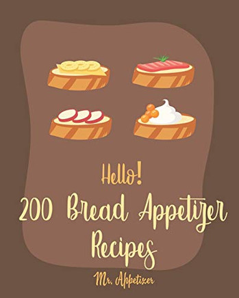 Hello! 200 Bread Appetizer Recipes: Best Bread Appetizer Cookbook Ever For Beginners [French Bread Cookbook, Italian Bread Cookbook, Rye Bread Recipe, Flat Bread Cookbook, Yeast Bread Recipe] [Book 1]