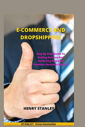 Ecommerce And Dropshipping: Step By Step Guide To Scaling Success And Achieving Financial Freedom (Business)