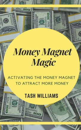 Money Magnet Magic : Activating The Money Magnet To Attract More Money