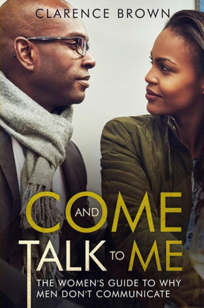 Come And Talk To Me: The Womens Guide To Why Men Lack Communication